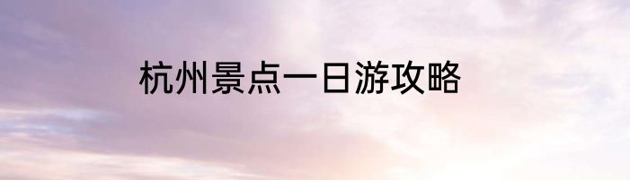 杭州景点一日游攻略