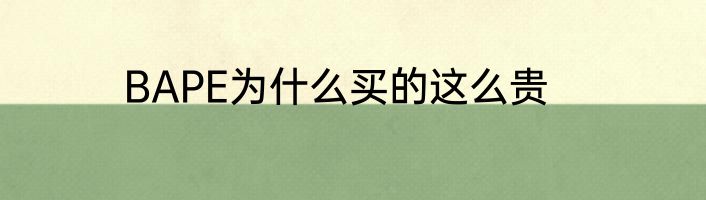 BAPE为什么买的这么贵