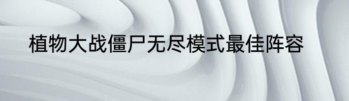 植物大战僵尸无尽模式最佳阵容