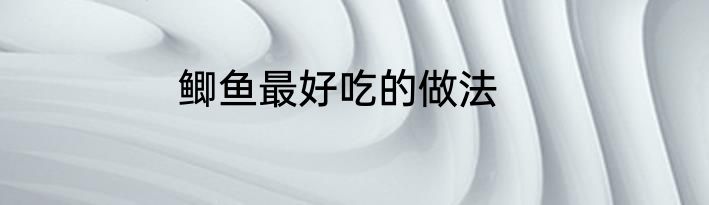 鲫鱼最好吃的做法