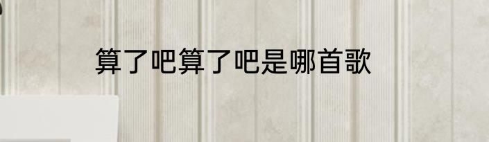 算了吧算了吧是哪首歌