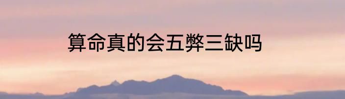 算命真的会五弊三缺吗
