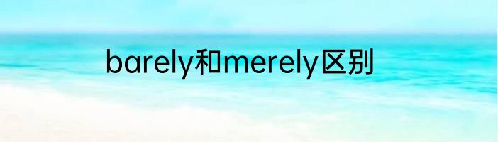 barely和merely区别