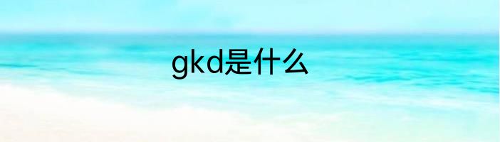 gkd是什么