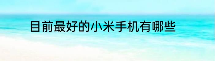 目前最好的小米手机有哪些