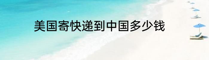 美国寄快递到中国多少钱