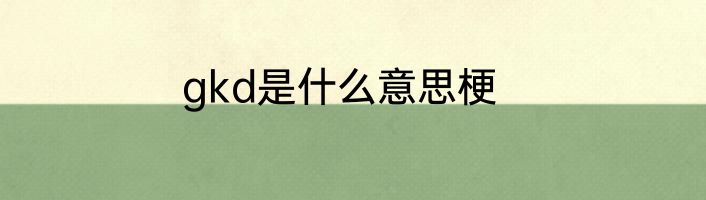 gkd是什么意思梗