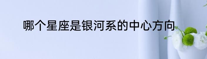 哪个星座是银河系的中心方向