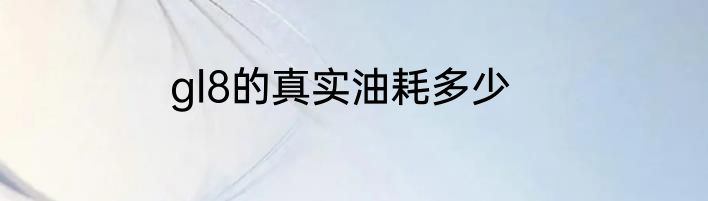 gl8的真实油耗多少