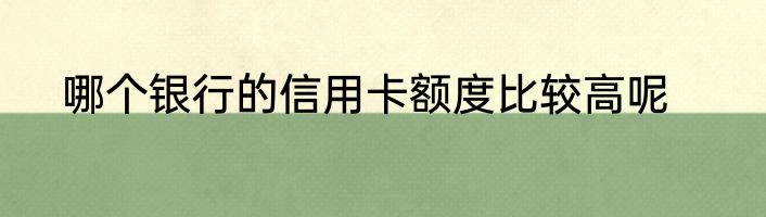 哪个银行的信用卡额度比较高呢