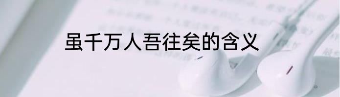 虽千万人吾往矣的含义