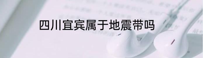 四川宜宾属于地震带吗