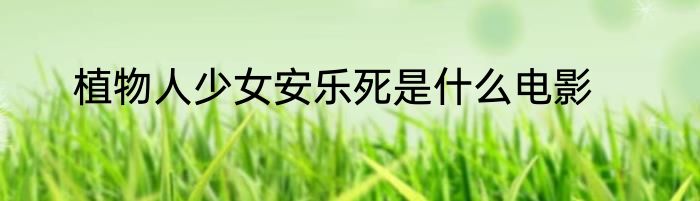 植物人少女安乐死是什么电影