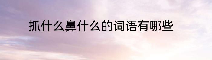 抓什么鼻什么的词语有哪些