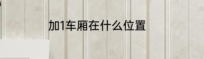 加1车厢在什么位置