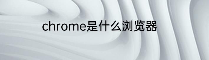 chrome是什么浏览器