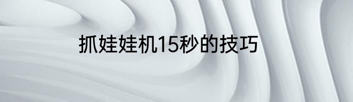 抓娃娃机15秒的技巧