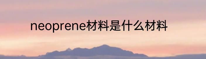 neoprene材料是什么材料