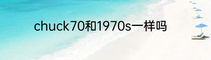 chuck70和1970s一样吗