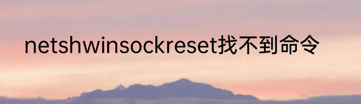 netshwinsockreset找不到命令