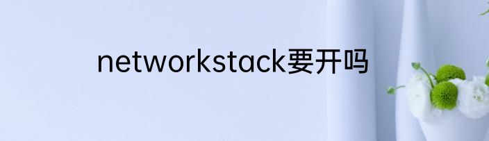 networkstack要开吗