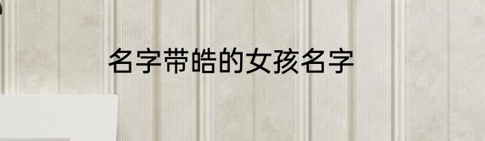 名字带皓的女孩名字