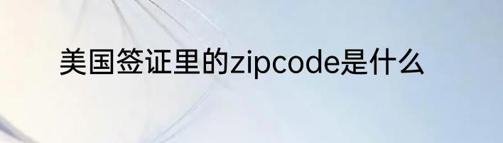 美国签证里的zipcode是什么