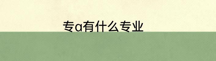 专a有什么专业