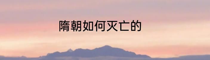 隋朝如何灭亡的