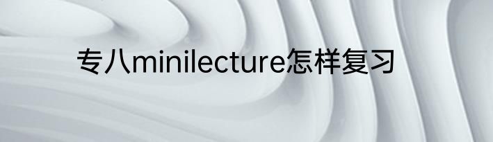 专八minilecture怎样复习
