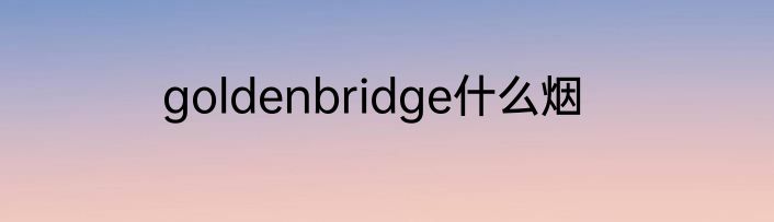 goldenbridge什么烟