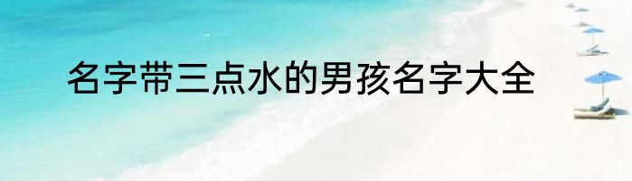 名字带三点水的男孩名字大全