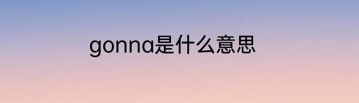 gonna是什么意思