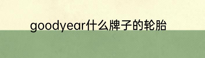 goodyear什么牌子的轮胎
