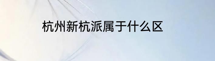杭州新杭派属于什么区