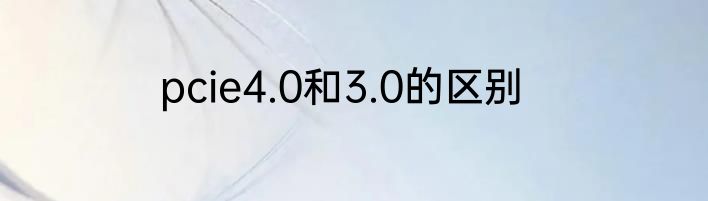 pcie4.0和3.0的区别