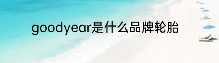 goodyear是什么品牌轮胎