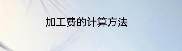 加工费的计算方法