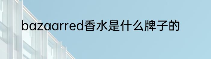 bazaarred香水是什么牌子的