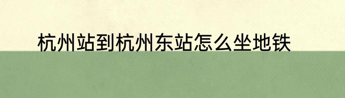 杭州站到杭州东站怎么坐地铁