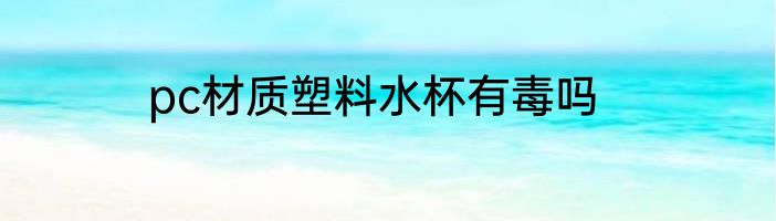 pc材质塑料水杯有毒吗