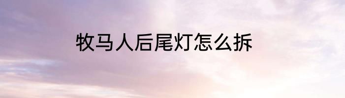 牧马人后尾灯怎么拆