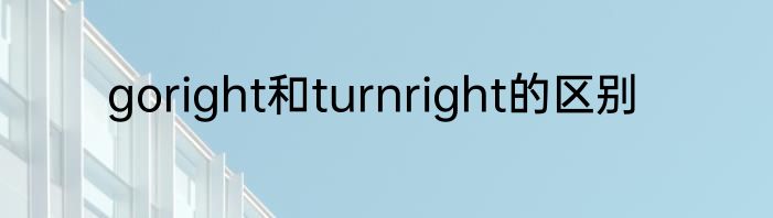 goright和turnright的区别