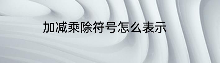 加减乘除符号怎么表示