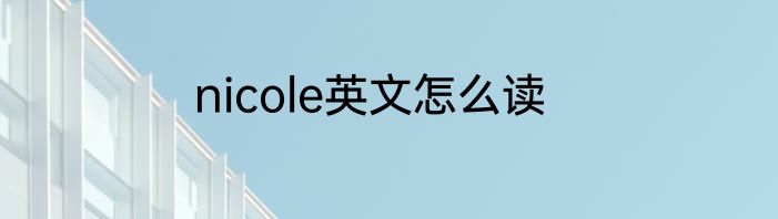 nicole英文怎么读