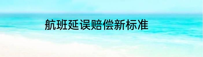 航班延误赔偿新标准