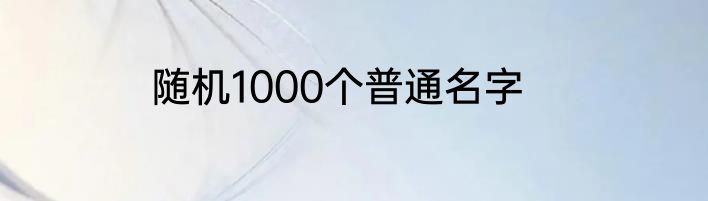 随机1000个普通名字