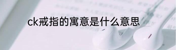 ck戒指的寓意是什么意思