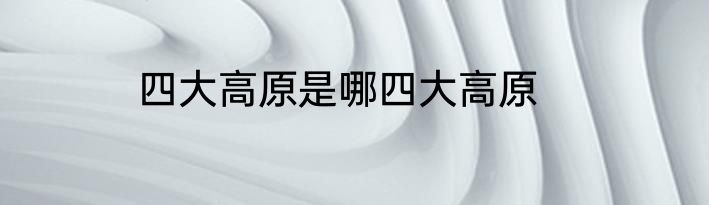 四大高原是哪四大高原