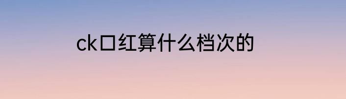 ck口红算什么档次的